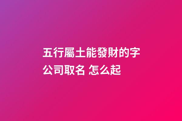 五行屬土能發財的字公司取名 怎么起-第1張-公司起名-玄機派